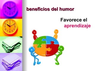 beneficios del humor

              Favorece el
               aprendizaje
 