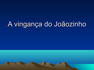 A vingança do JoãozinhoA vingança do Joãozinho
 