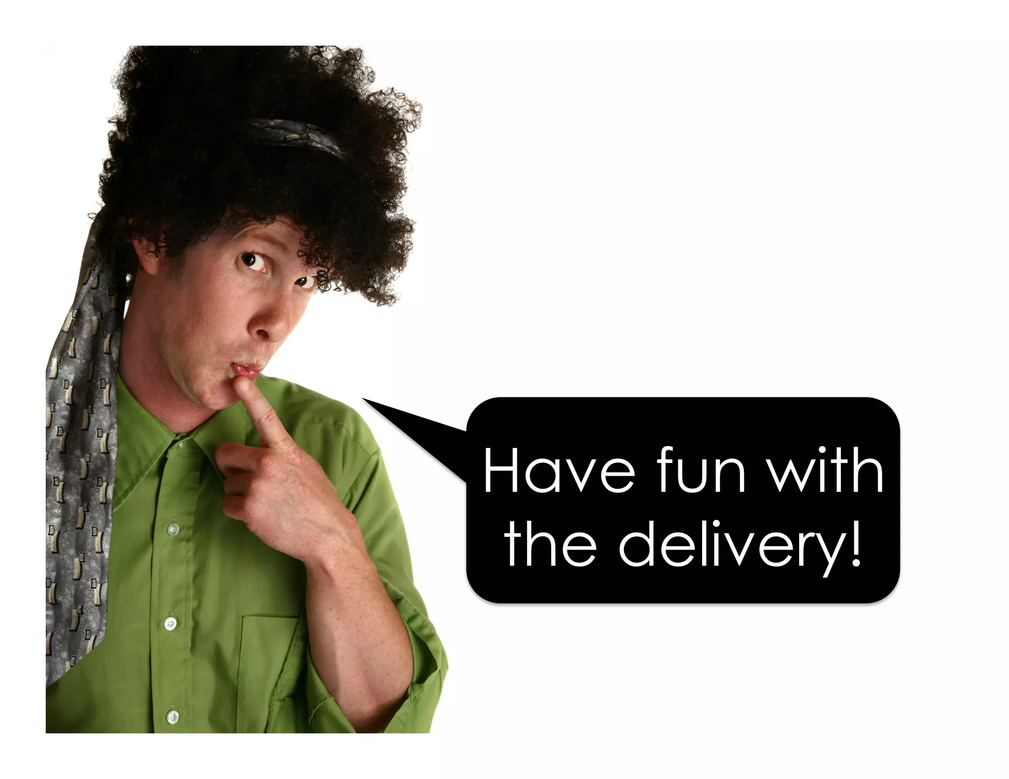 Have fun with
the delivery!
 