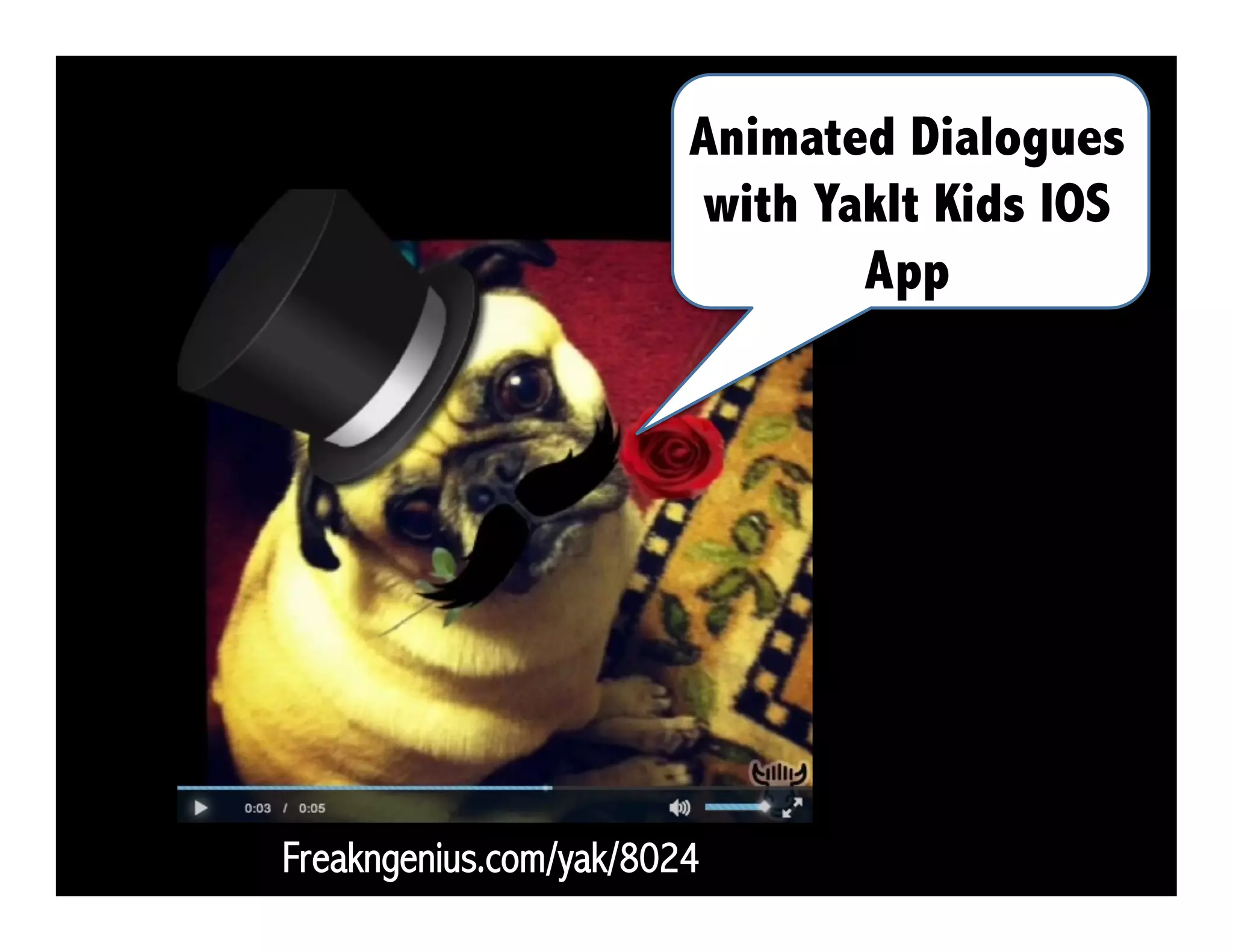 Freakngenius.com/yak/8024
Animated Dialogues
with YakIt Kids IOS
App
 