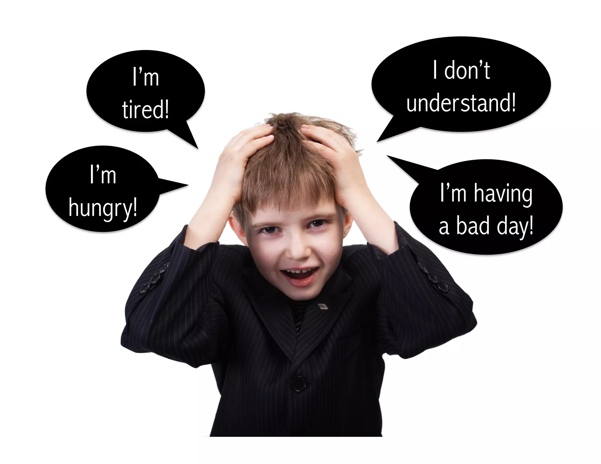 I’m
hungry!
I’m
tired!
I don’t
understand!
I’m having
a bad day!
 