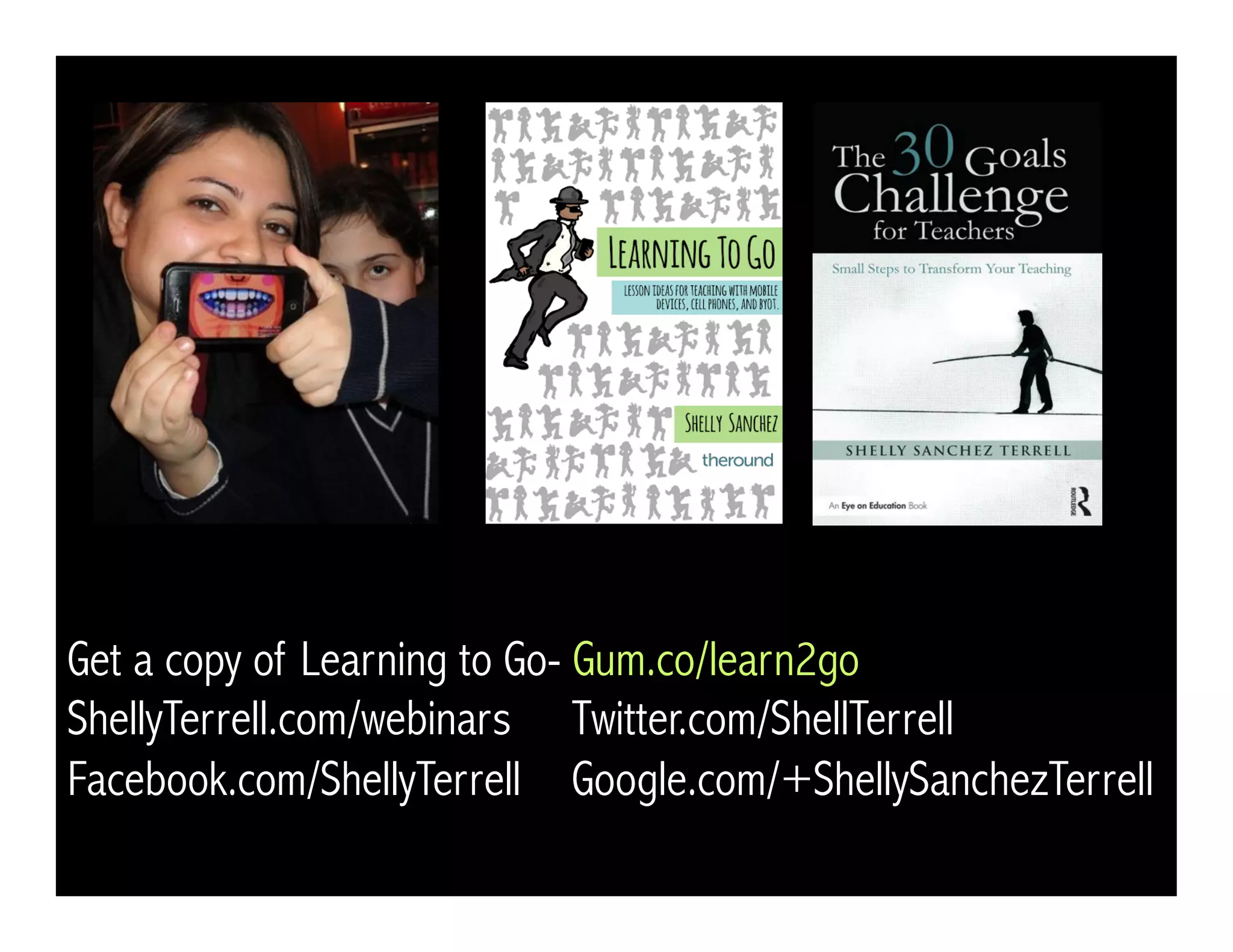 Get a copy of Learning to Go- Gum.co/learn2go
ShellyTerrell.com/webinars Twitter.com/ShellTerrell
Facebook.com/ShellyTerrell Google.com/+ShellySanchezTerrell
 
