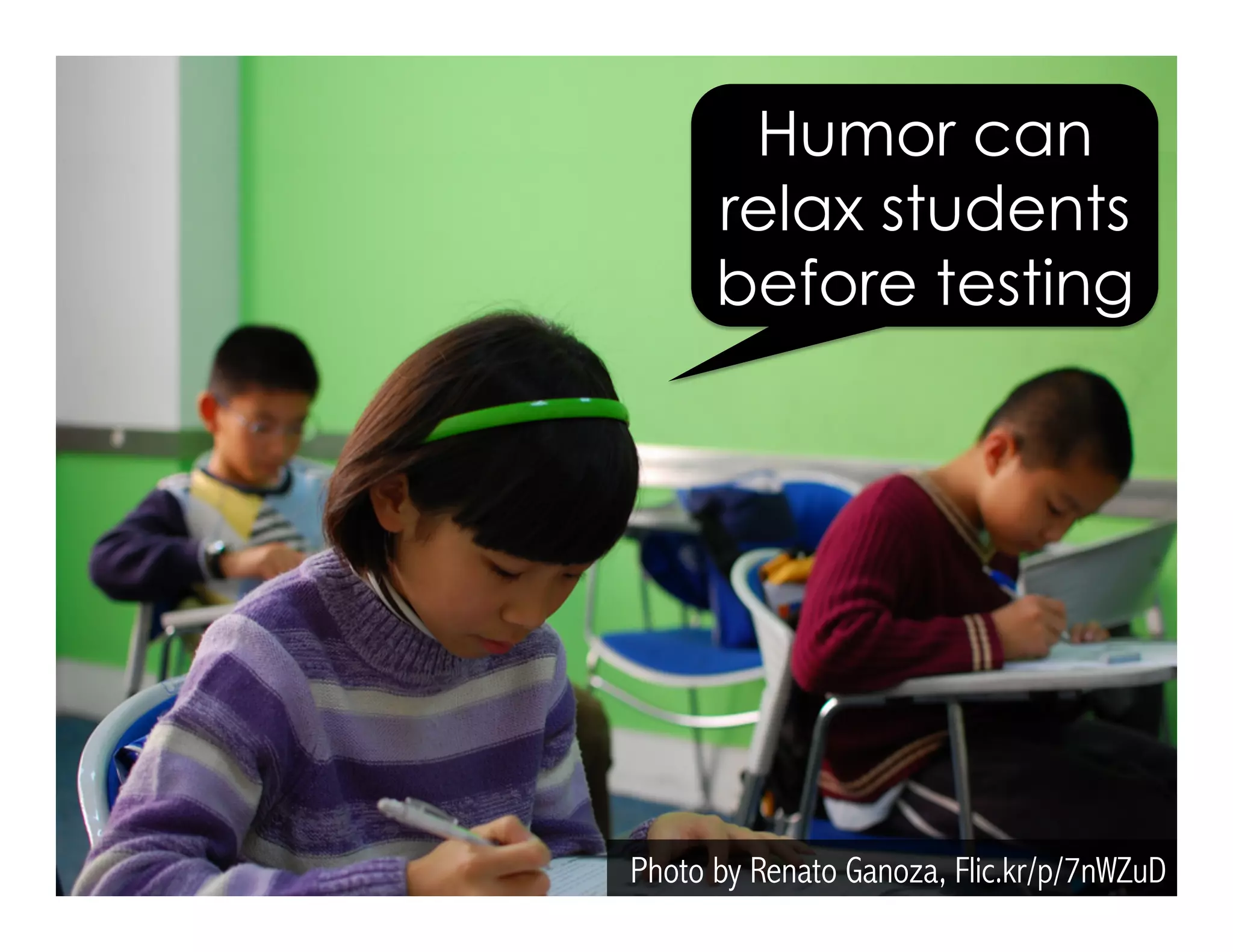 Photo by Renato Ganoza, Flic.kr/p/7nWZuD
Humor can
relax students
before testing
 