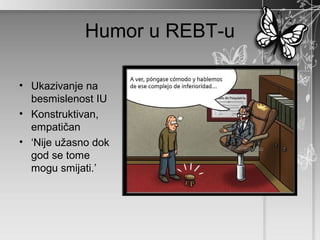 Humor u REBT-u

• Ukazivanje na
  besmislenost IU
• Konstruktivan,
  empatičan
• ‘Nije užasno dok
  god se tome
  mogu smijati.’
 