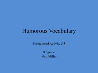 Humorous Vocabulary
Springboard Activity 5.3
8th grade
Mrs. Miller
 