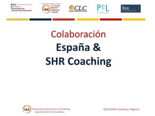 ISCD-SHR Coaching | Página 2
Colaboración
España &
SHR Coaching
 
