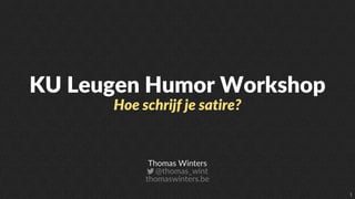 KU Leugen Humor Workshop
Hoe schrijf je satire?
Thomas Winters
@thomas_wint
thomaswinters.be
 