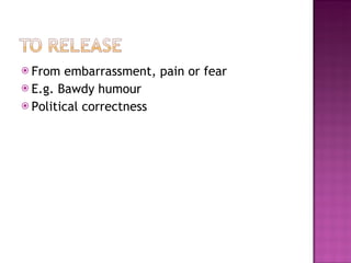  From  embarrassment, pain or fear
 E.g. Bawdy humour
 Political correctness
 