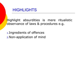 HIGHLIGHTS
Highlight absurdities is mere ritualistic
observance of laws & procedures e.g.
1.Ingredients of offences
2.Non-application of mind
 
