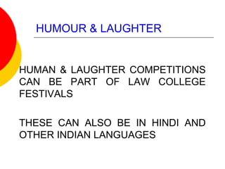 HUMOUR & LAUGHTER
HUMAN & LAUGHTER COMPETITIONS
CAN BE PART OF LAW COLLEGE
FESTIVALS
THESE CAN ALSO BE IN HINDI AND
OTHER INDIAN LANGUAGES
 