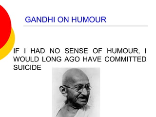 GANDHI ON HUMOUR
IF I HAD NO SENSE OF HUMOUR, I
WOULD LONG AGO HAVE COMMITTED
SUICIDE
 