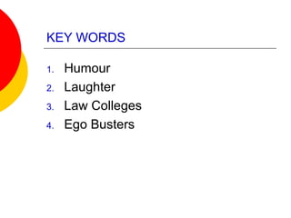 KEY WORDS
1. Humour
2. Laughter
3. Law Colleges
4. Ego Busters
 