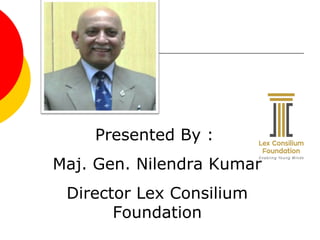 Presented By :
Maj. Gen. Nilendra Kumar
Director Lex Consilium
Foundation
 