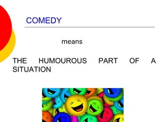 COMEDY
means
THE HUMOUROUS PART OF A
SITUATION
 