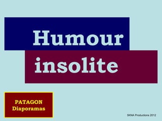 Humour
      insolite
 PATAGON
Diaporamas
                 5KNA Productions 2012
 