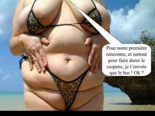 Pour notre première rencontre, et surtout pour faire durer le suspens, je t’envoie que le bas ! Ok ? 