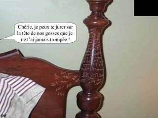 Chérie, je peux te jurer sur la tête de nos gosses que je  ne t’ai jamais trompée ! 