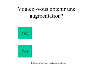 Voulez -vous obtenir une augmentation? Non Oui Indiquez votre choix en cliquant ci-dessus ! 