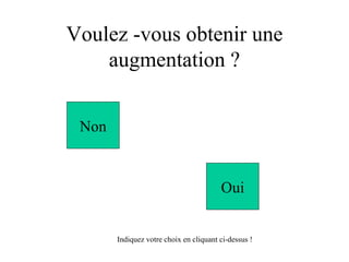 Voulez -vous obtenir une augmentation ? Non Oui Indiquez votre choix en cliquant ci-dessus ! 