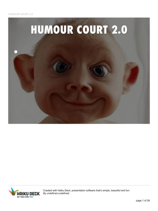 HUMOUR COURT 2.0
Created with Haiku Deck, presentation software that's simple, beautiful and fun.
By undefined undefined
page 1 of 28
 