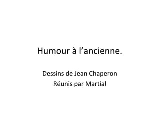 Humour à l’ancienne.
Dessins de Jean Chaperon
Réunis par Martial
 
