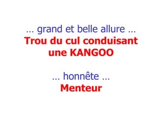 …  grand et belle allure … Trou du cul conduisant une KANGOO … honnête … Menteur 