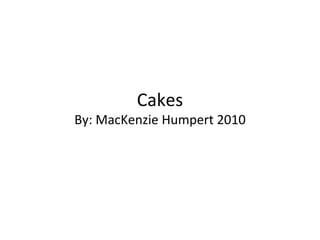 Cakes By: MacKenzie Humpert 2010 