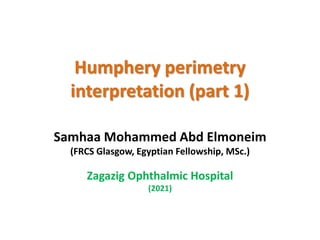 Humphery perimetry
interpretation (part 1)
Samhaa Mohammed Abd Elmoneim
(FRCS Glasgow, Egyptian Fellowship, MSc.)
Zagazig Ophthalmic Hospital
(2021)
 