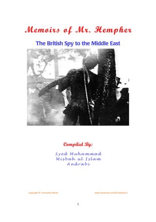 Memoirs of Mr. Hempher
       The British Spy to the Middle East




                                Compiled By:
                          Syed Muhammad
                          Misbah ul Islam
                              Andrabi




Copyright ©: Innovative Minds                  www.facebook.com/khushbash11



                                     1
 
