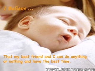 I Believe …




That my best friend and I can do anything
or nothing and have the best time.
 