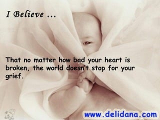 I Believe …



That no matter how bad your heart is
broken, the world doesn’t stop for your
grief.
 