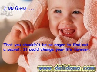 I Believe …




That you shouldn't be so eager to find out
a secret. It could change your life forever.
 