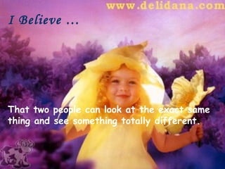 I Believe …




That two people can look at the exact same
thing and see something totally different.
 