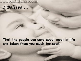 I Believe …




That the people you care about most in life
are taken from you much too soon.
 