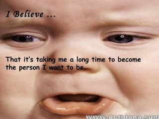 I Believe …



That it’s taking me a long time to become
the person I want to be.
 