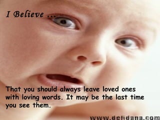 I Believe …




That you should always leave loved ones
with loving words. It may be the last time
you see them.
 