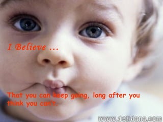 I Believe …



That you can keep going, long after you
think you can’t.
 