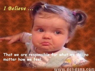 I Believe …




That we are responsible for what we do, no
matter how we feel.
 