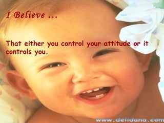 I Believe …

That either you control your attitude or it
controls you.
 