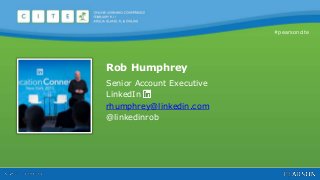 #pearsoncite
Rob Humphrey
Senior Account Executive
LinkedIn
rhumphrey@linkedin.com
@linkedinrob
 