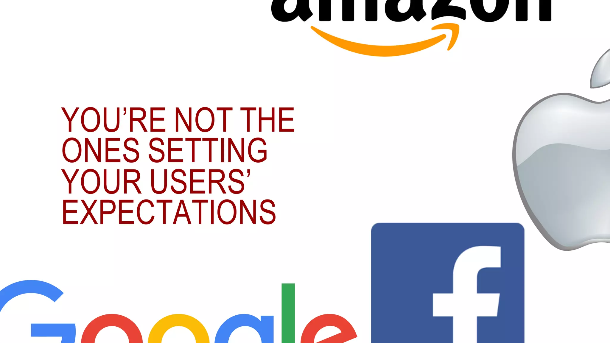 YOU’RE NOT THE
ONES SETTING
YOUR USERS’
EXPECTATIONS
 
