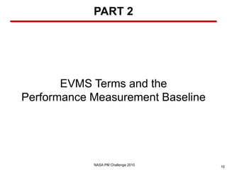 PART 2




       EVMS Terms and the
Performance Measurement Baseline




            NASA PM Challenge 2010
                                     10
 