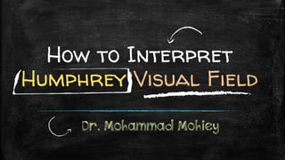 How to Interpret
Humphrey Visual Field
Dr. Mohammad Mohiey
 