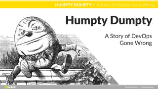 HUMPTY DUMPTY | A Story Of DevOps Gone Wrong
Emily Freeman // @edi0ngemily
Humpty Dumpty
A Story of DevOps
Gone Wrong
 