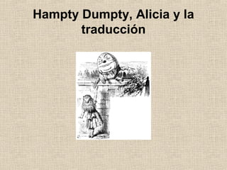 Hampty Dumpty, Alicia y la
       traducción
 