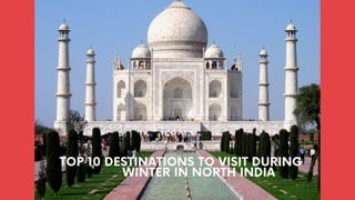 TOP 10 DESTINATIONS TO VISIT DURING
WINTER IN NORTH INDIA
 
