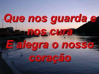 Que nos guarda e nos cura E alegra o nosso coração 