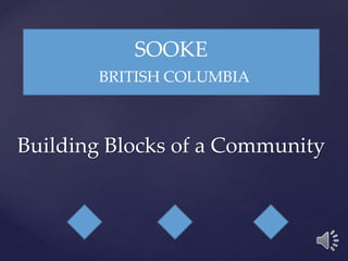 SOOKE 
BRITISH COLUMBIA 
Building Blocks of a Community 
 
