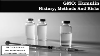 1
GMO: Humulin
History, Methods And Risks
MS. GAURAVI RAUT
M.SC. BIOTECHNOLOGY
PATKAR-VARDE COLLEGE
 