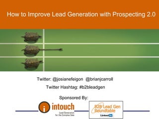 How to Improve Lead Generation with Prospecting 2.0 Twitter: @josianefeigon  @brianjcarroll  Twitter Hashtag: #b2bleadgen Sponsored By:  